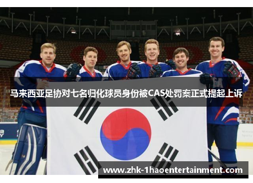 马来西亚足协对七名归化球员身份被CAS处罚案正式提起上诉