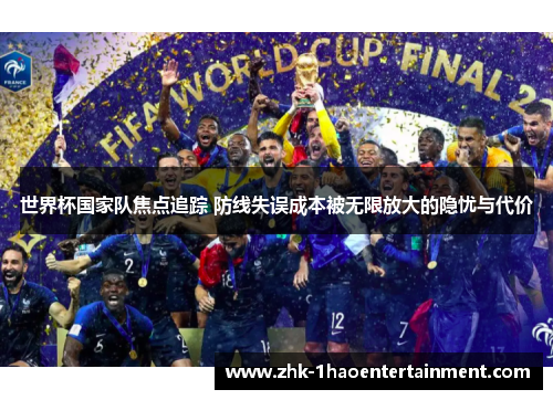 世界杯国家队焦点追踪 防线失误成本被无限放大的隐忧与代价