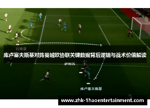 库卢塞夫斯基对阵曼城欧协联关键数据背后逻辑与战术价值解读