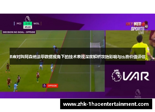B席对阵阿森纳法甲数据视角下的技术表现深度解析攻防影响与比赛价值评估 B席对阵阿森纳法甲数据视角下的技术表现深度解析攻防影响与比赛价值评估