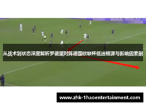 从战术到状态深度解析罗德里对阵德国欧联杯低迷根源与影响因素剖 从战术到状态深度解析罗德里对阵德国欧联杯低迷根源与影响因素剖