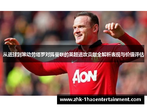 从进球到策动劳塔罗对阵曼联的英超进攻贡献全解析表现与价值评估 从进球到策动劳塔罗对阵曼联的英超进攻贡献全解析表现与价值评估