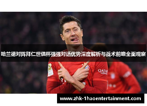 哈兰德对阵拜仁世俱杯强强对话优势深度解析与战术前瞻全面观察