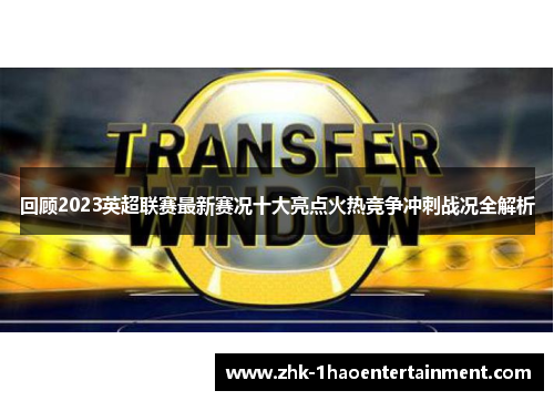 回顾2023英超联赛最新赛况十大亮点火热竞争冲刺战况全解析
