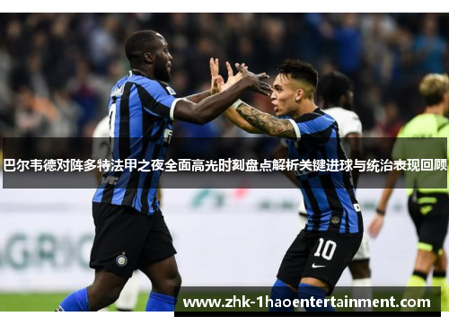 巴尔韦德对阵多特法甲之夜全面高光时刻盘点解析关键进球与统治表现回顾