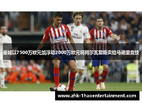 曼城以7500万欧元加浮动2000万欧元将阿尔瓦雷斯卖给马德里竞技 曼城以7500万欧元加浮动2000万欧元将阿尔瓦雷斯卖给马德里竞技