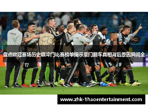 盘点欧冠赛场历史级冷门比赛榜单揭示豪门翻车真相背后原因瞬间全 盘点欧冠赛场历史级冷门比赛榜单揭示豪门翻车真相背后原因瞬间全
