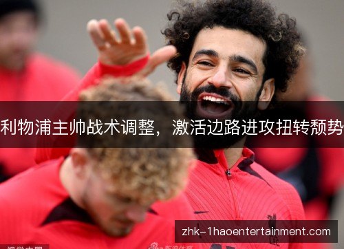 利物浦主帅战术调整,激活边路进攻扭转颓势 利物浦主帅战术调整,激活边路进攻扭转颓势