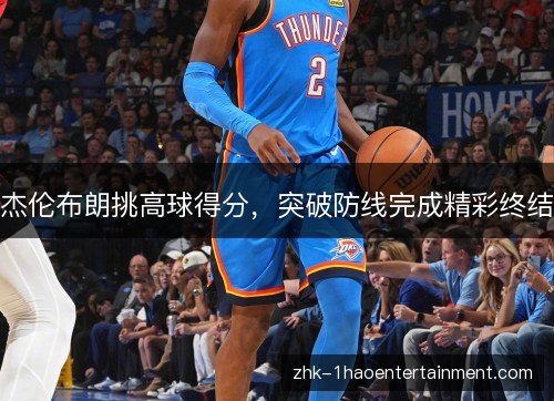 杰伦布朗挑高球得分,突破防线完成精彩终结 杰伦布朗挑高球得分,突破防线完成精彩终结