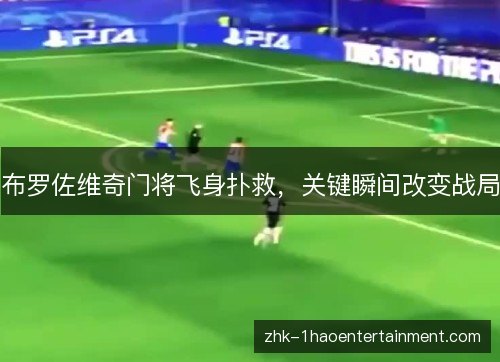 布罗佐维奇门将飞身扑救，关键瞬间改变战局